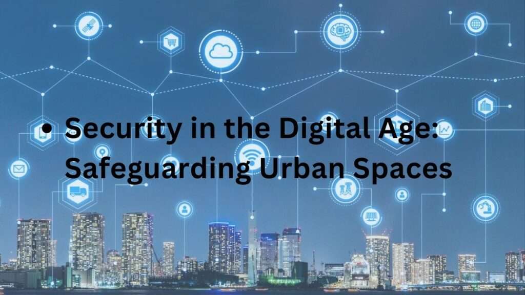 Security in the Digital Age: Safeguarding Urban Spaces