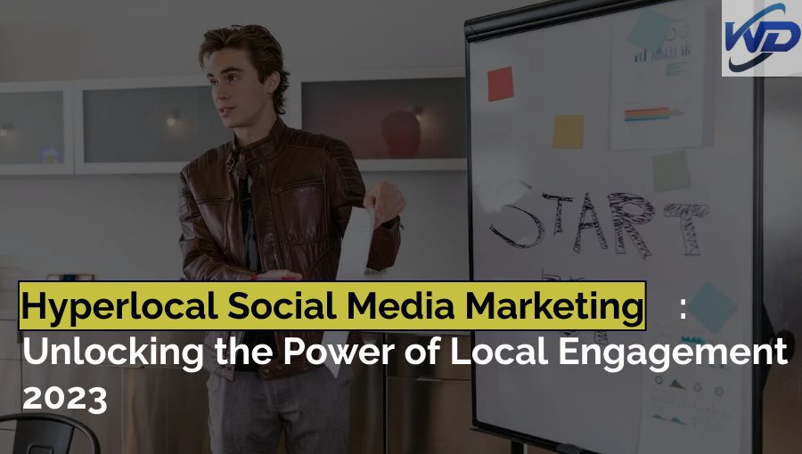 Hyperlocal Social Media Marketing Unlocking the Power of Local Engagement 2023