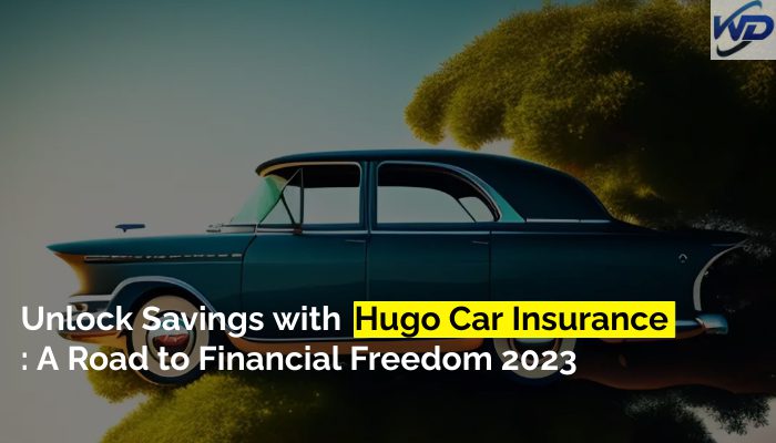 Unlock Savings with Hugo Car Insurance: A Road to Financial Freedom 2023