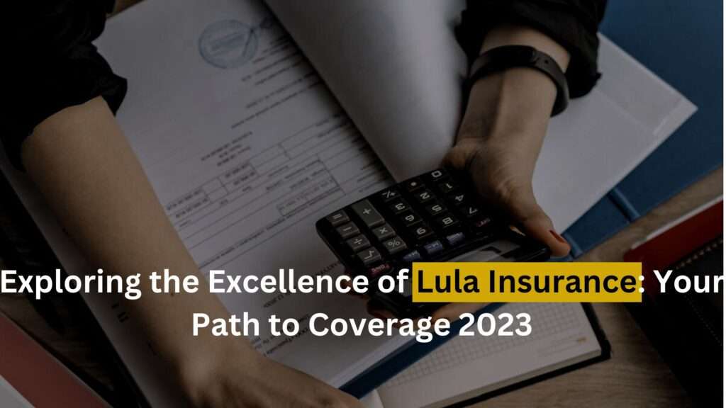 Exploring the Excellence of Lula Insurance: Your Path to Comprehensive Coverage 2023