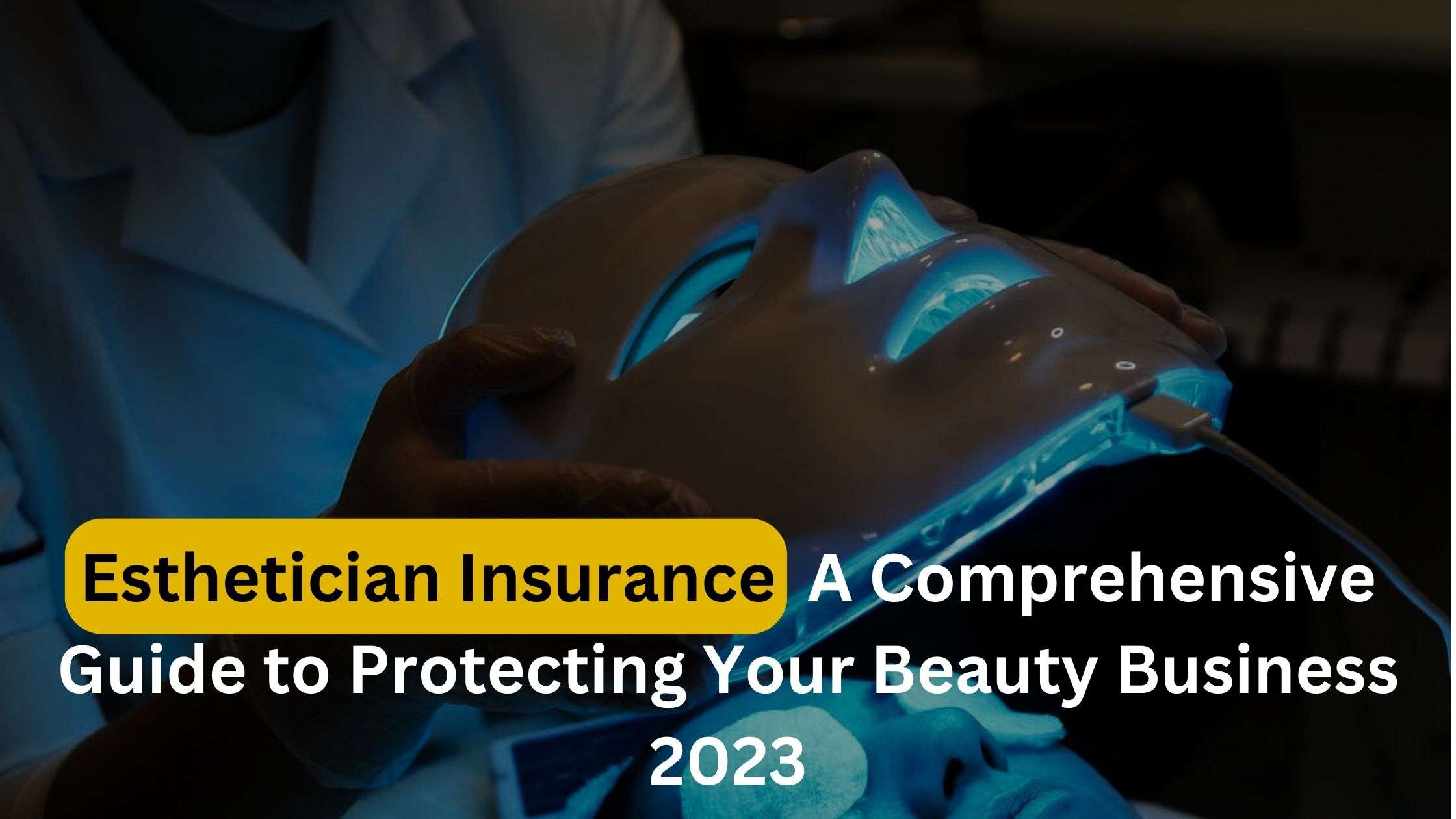 Esthetician Insurance: A Comprehensive Guide to Protecting Your Beauty Business 2023