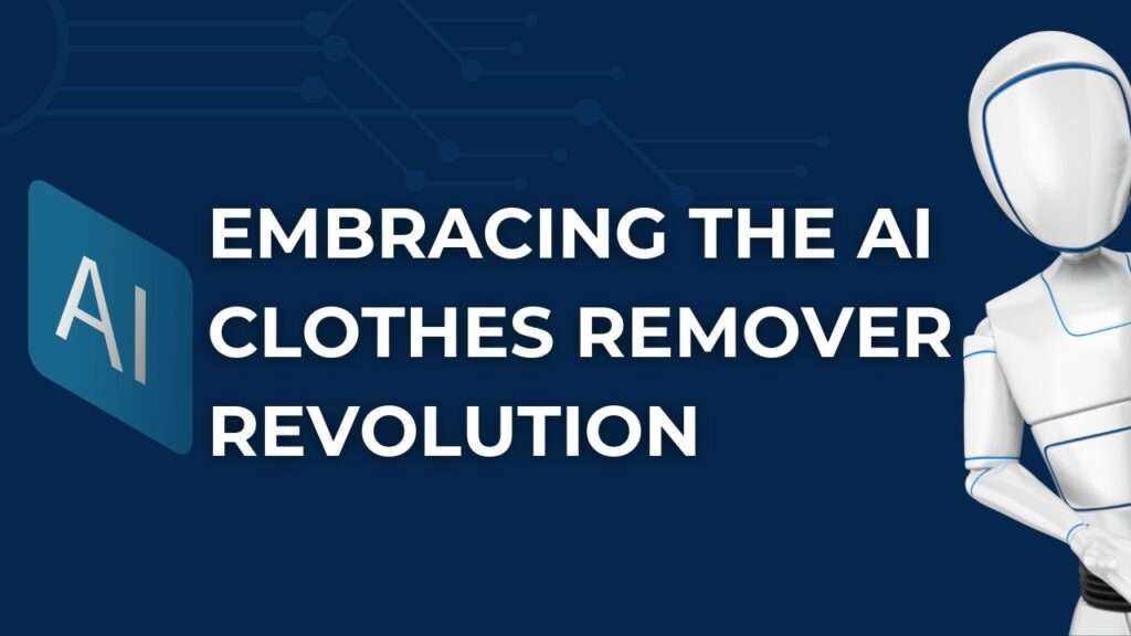 Embracing the AI Clothes Remover Revolution