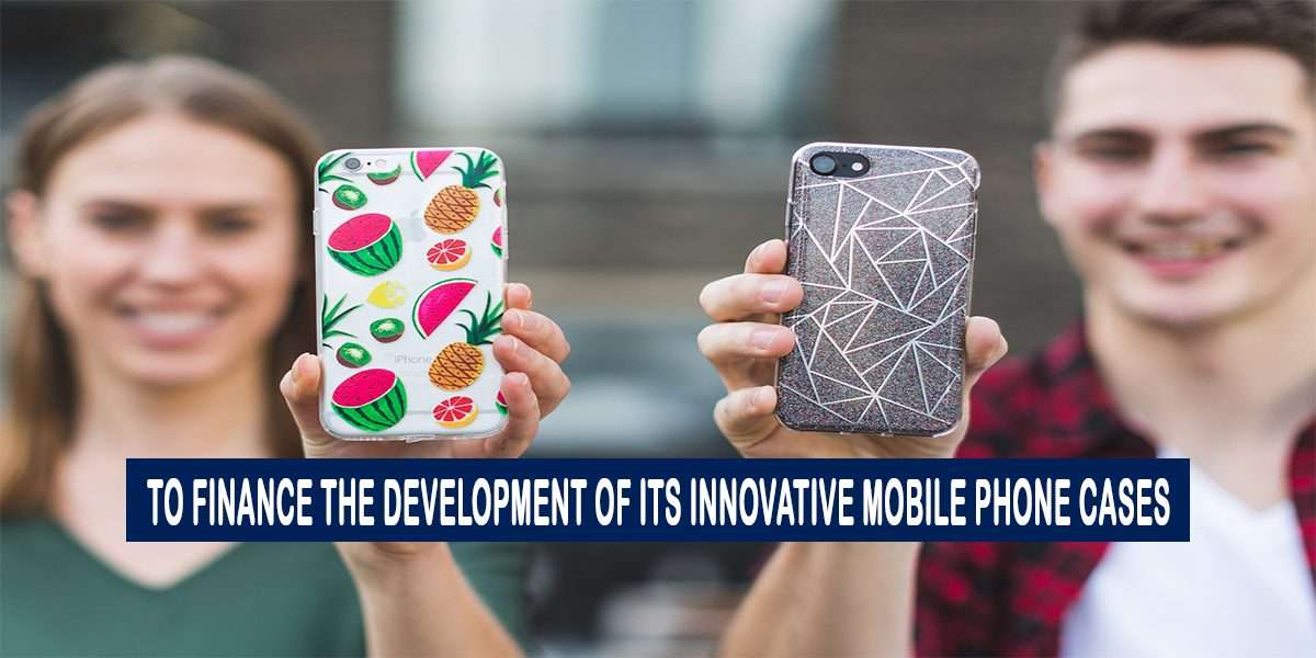 to finance the development of its innovative mobile phone cases